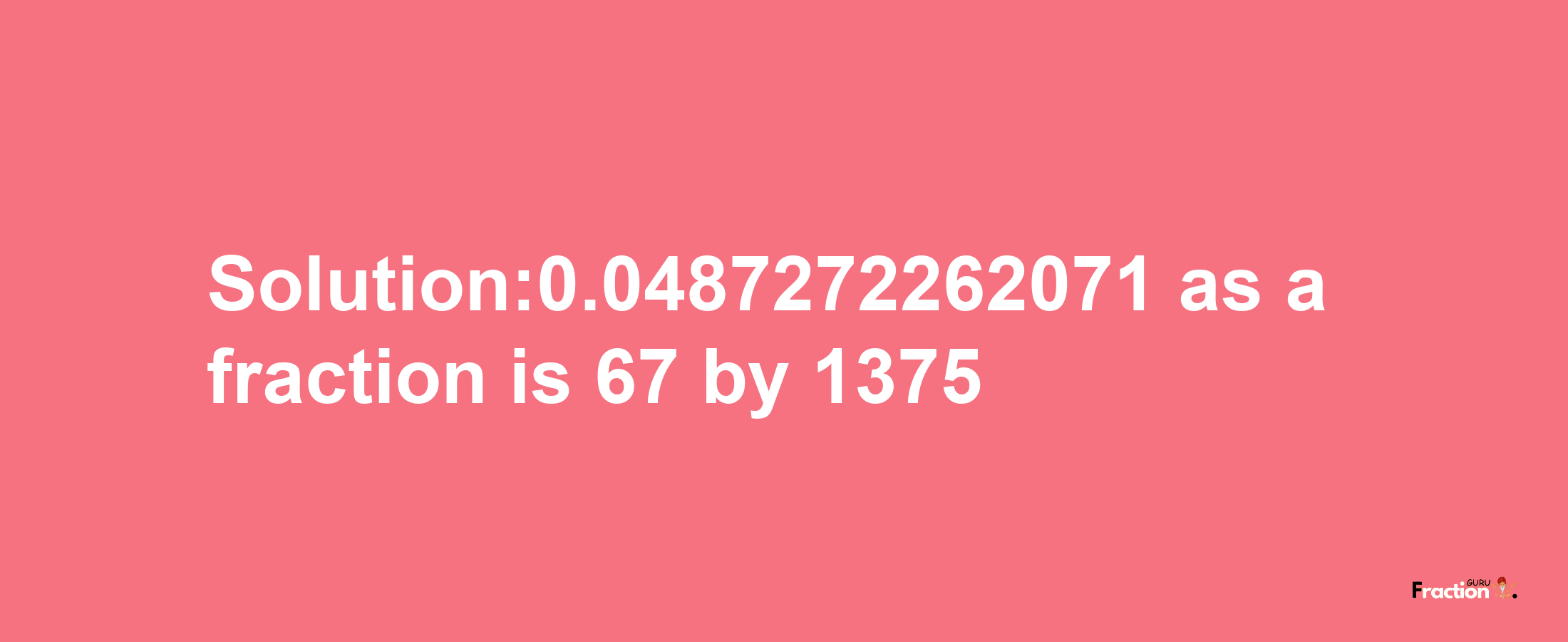 Solution:0.0487272262071 as a fraction is 67/1375