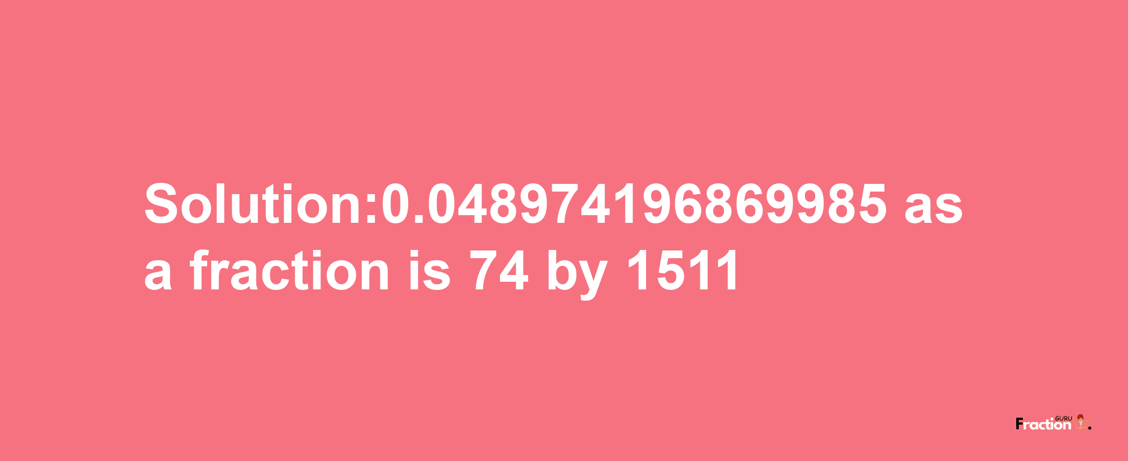 Solution:0.048974196869985 as a fraction is 74/1511