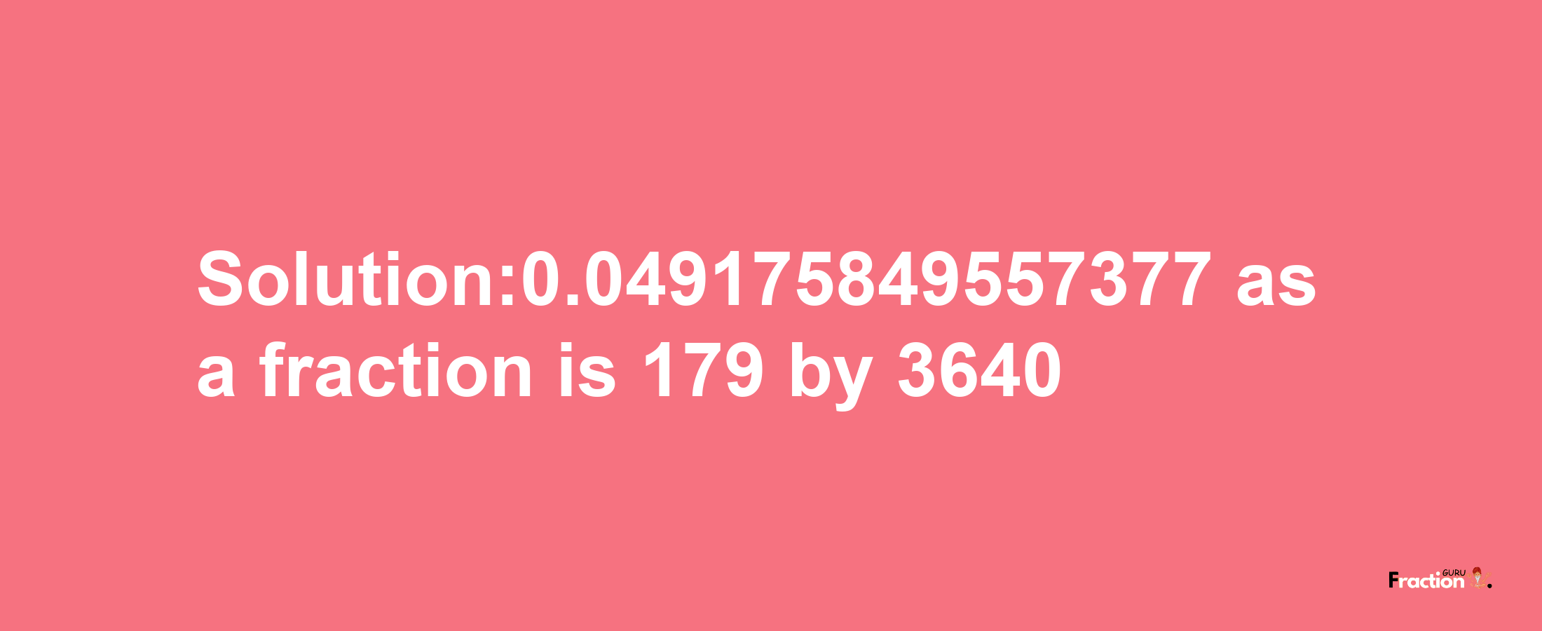 Solution:0.049175849557377 as a fraction is 179/3640