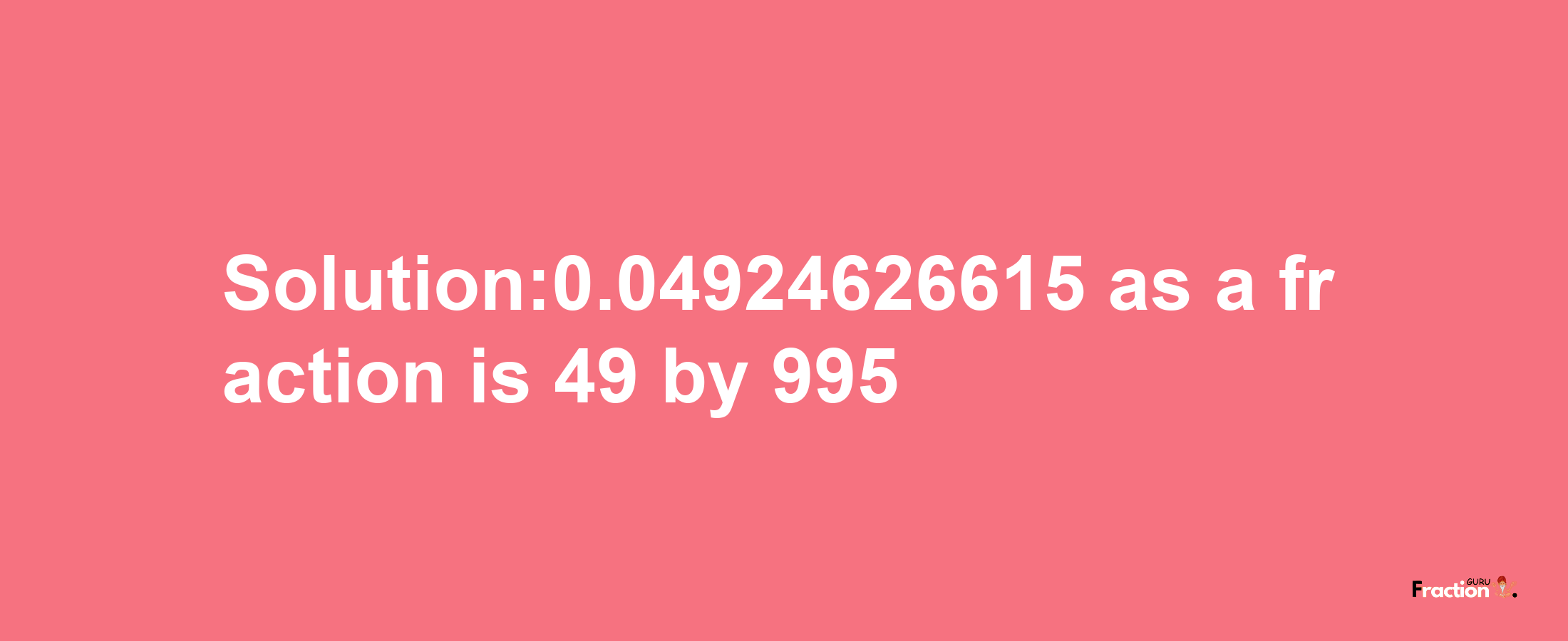 Solution:0.04924626615 as a fraction is 49/995