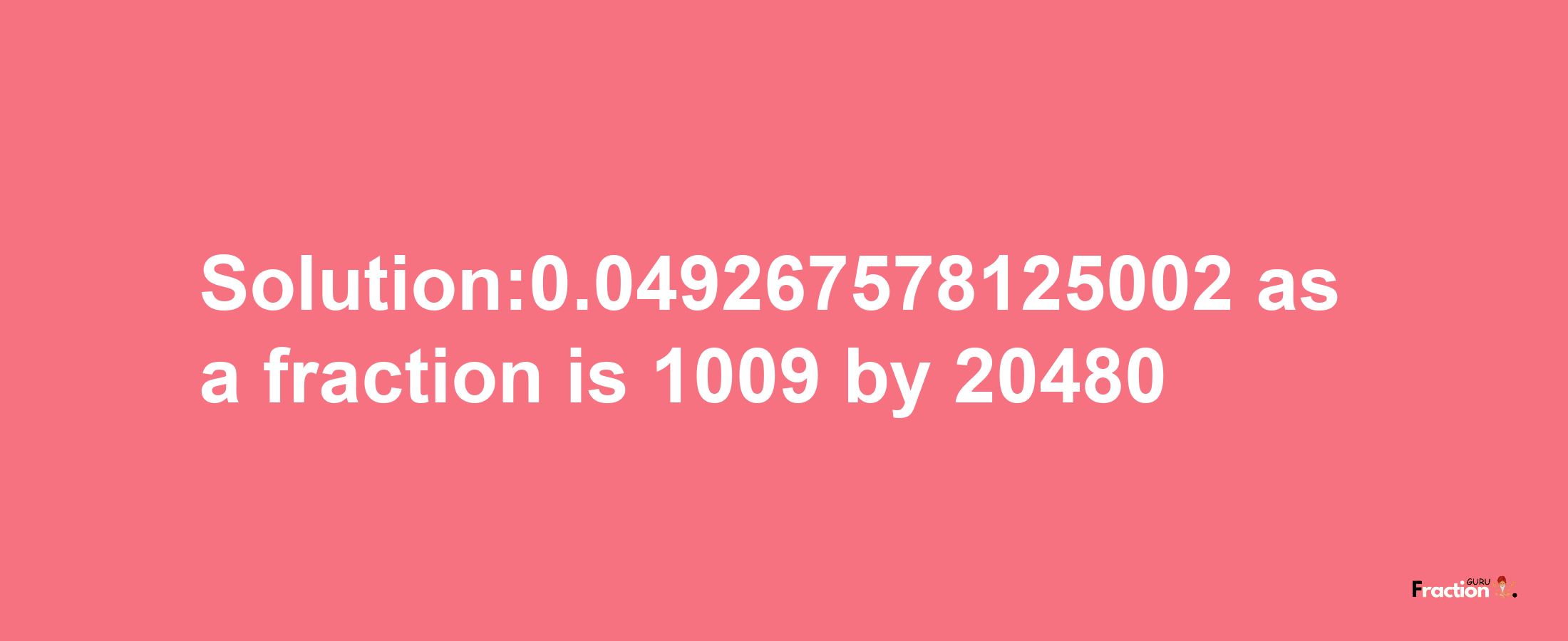 Solution:0.049267578125002 as a fraction is 1009/20480