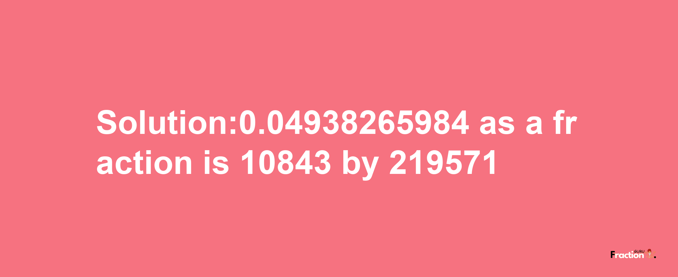 Solution:0.04938265984 as a fraction is 10843/219571