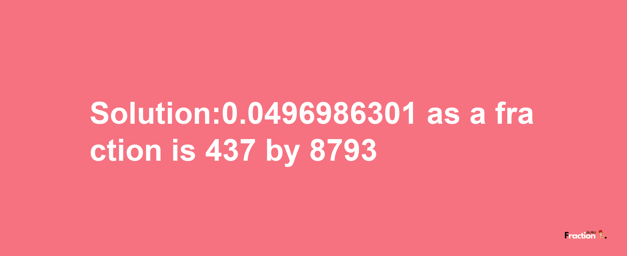 Solution:0.0496986301 as a fraction is 437/8793