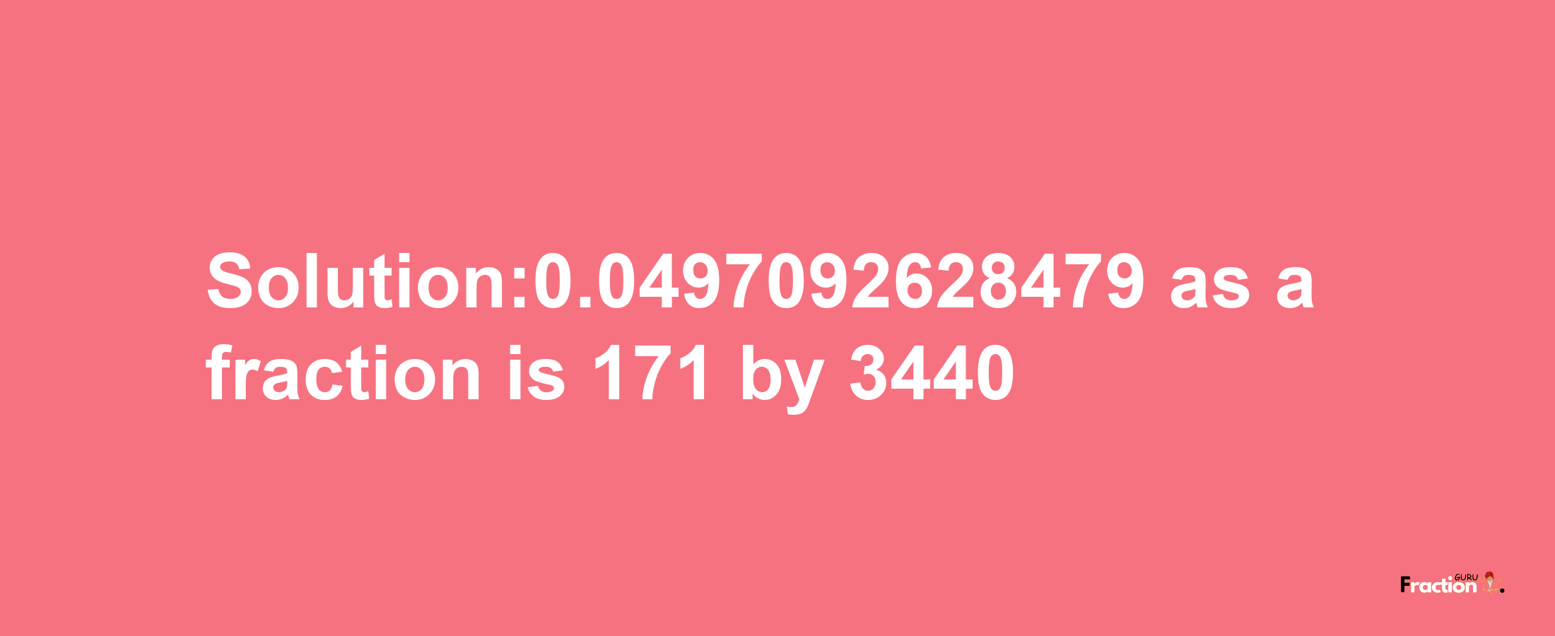 Solution:0.0497092628479 as a fraction is 171/3440