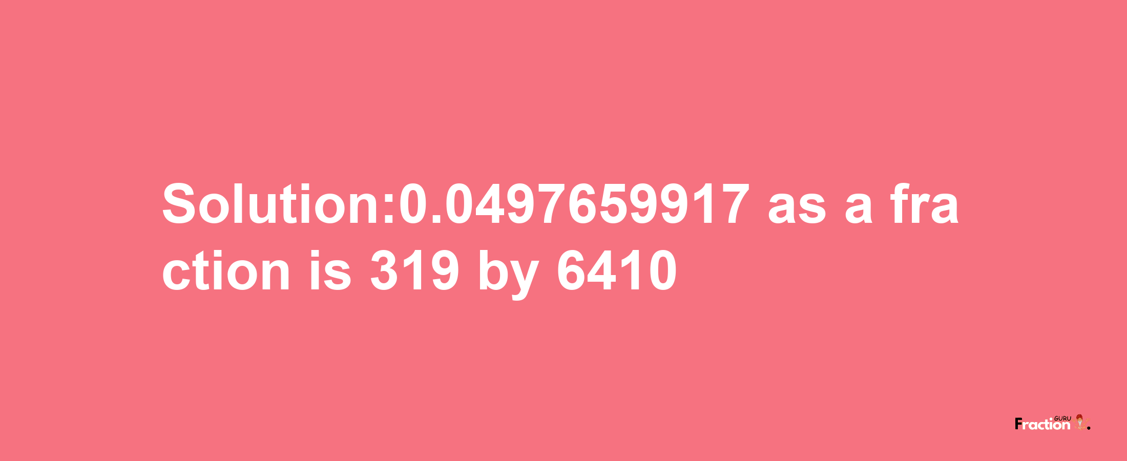 Solution:0.0497659917 as a fraction is 319/6410