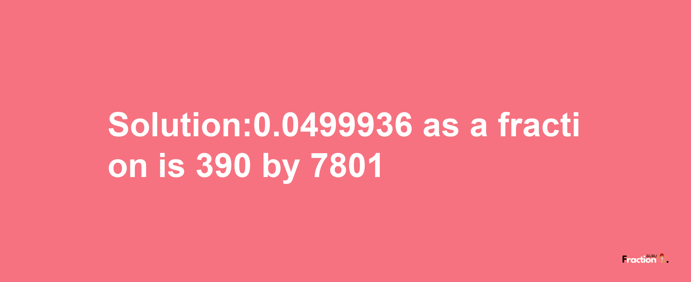 Solution:0.0499936 as a fraction is 390/7801