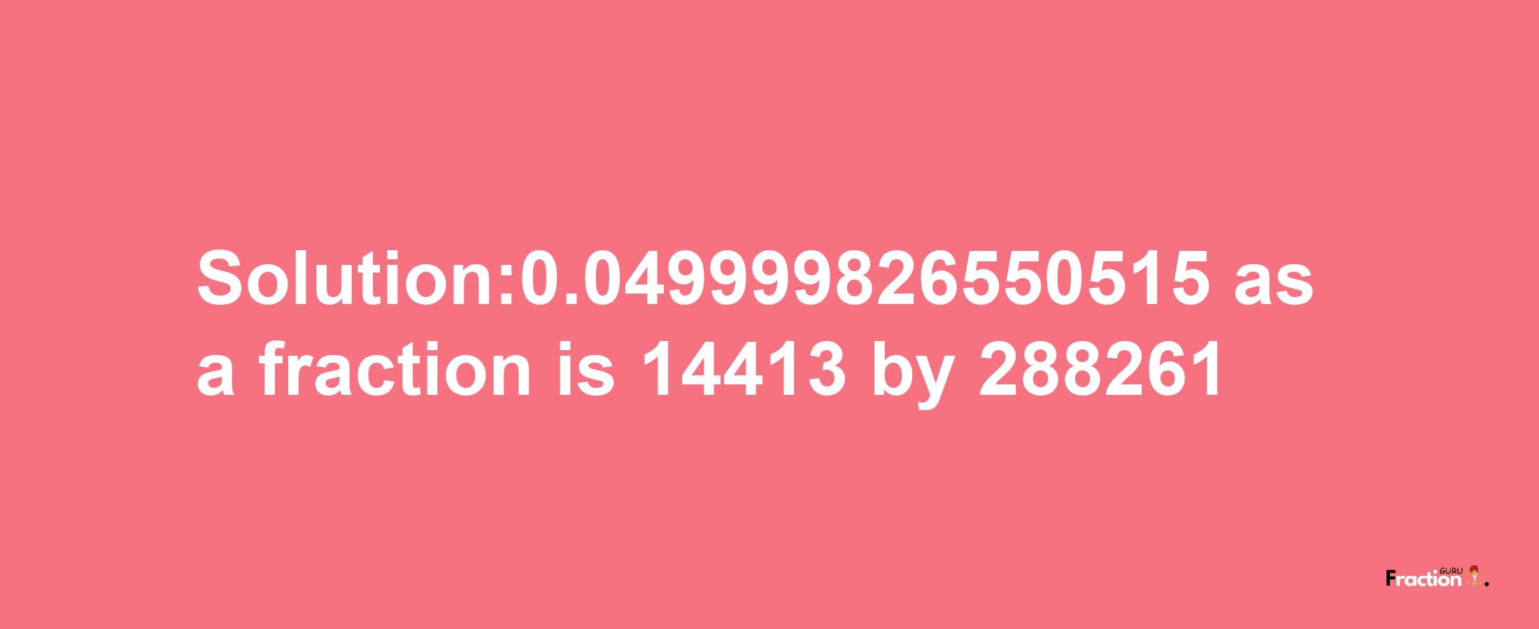 Solution:0.049999826550515 as a fraction is 14413/288261