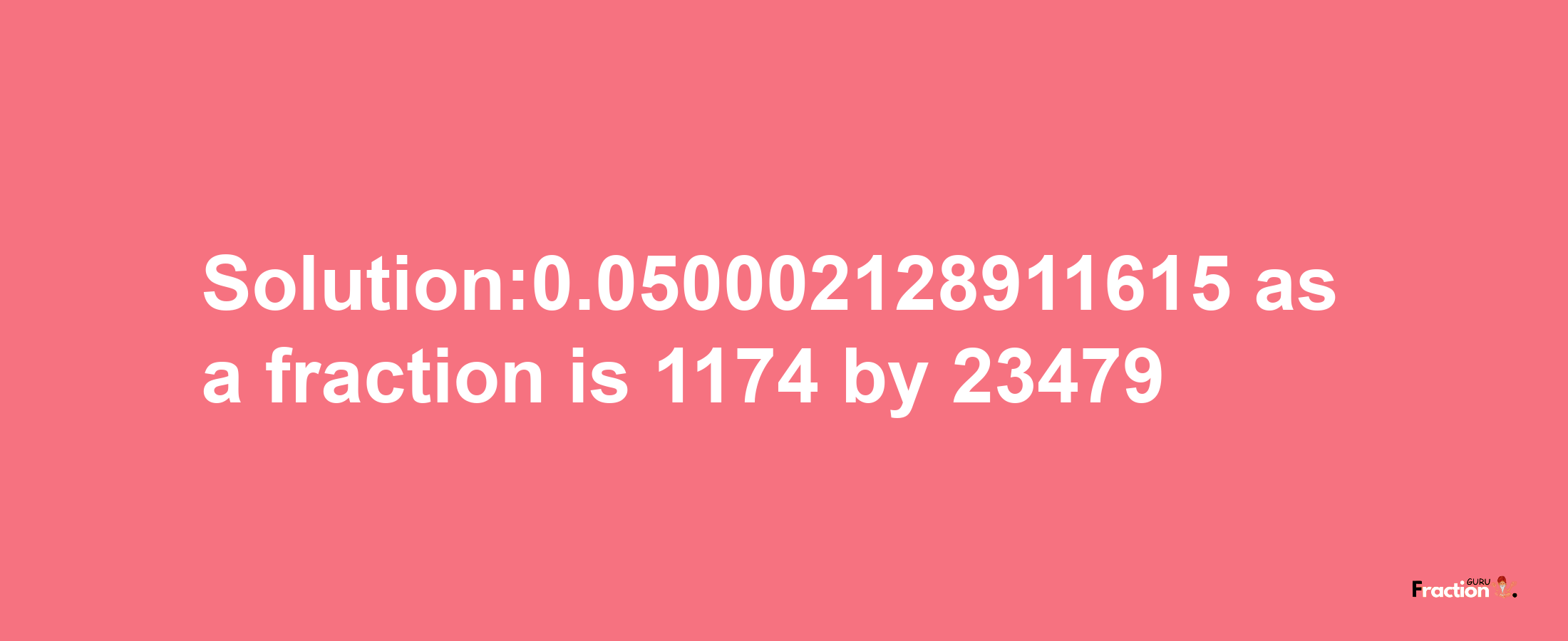 Solution:0.050002128911615 as a fraction is 1174/23479