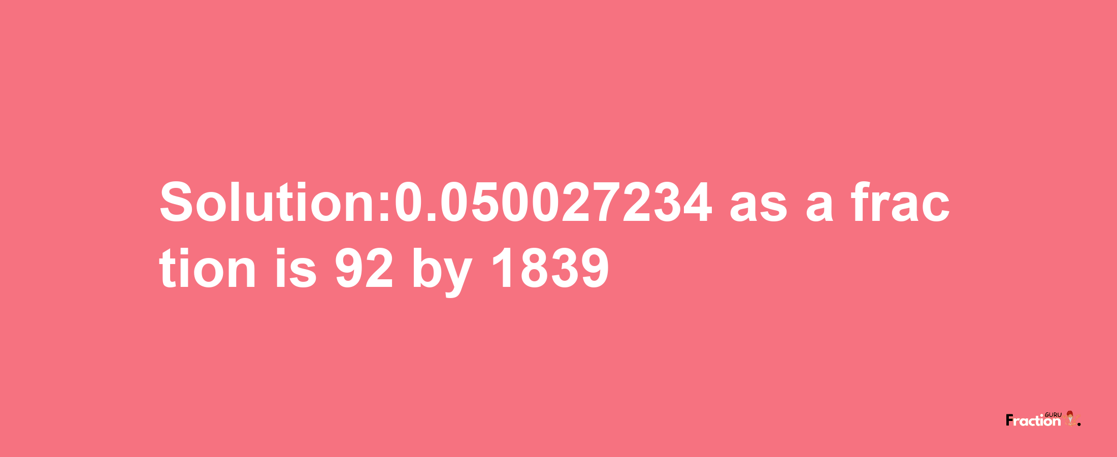 Solution:0.050027234 as a fraction is 92/1839