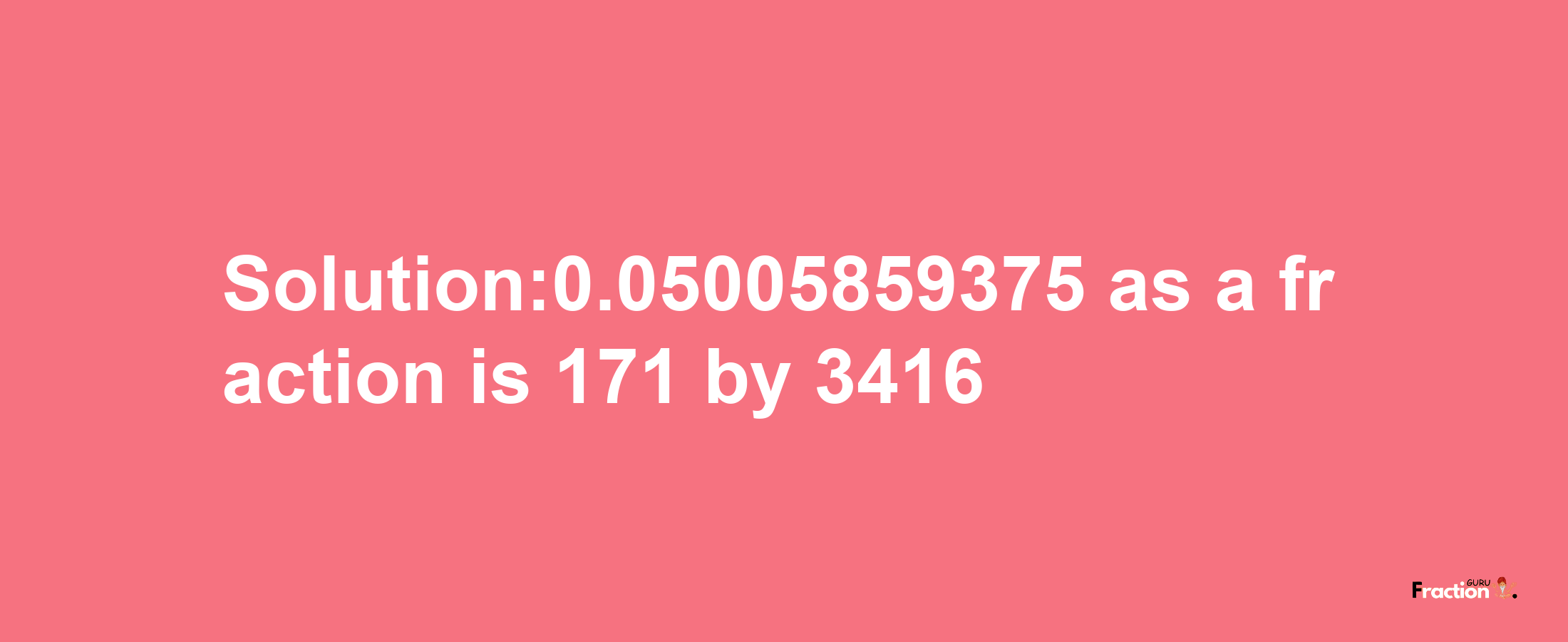 Solution:0.05005859375 as a fraction is 171/3416