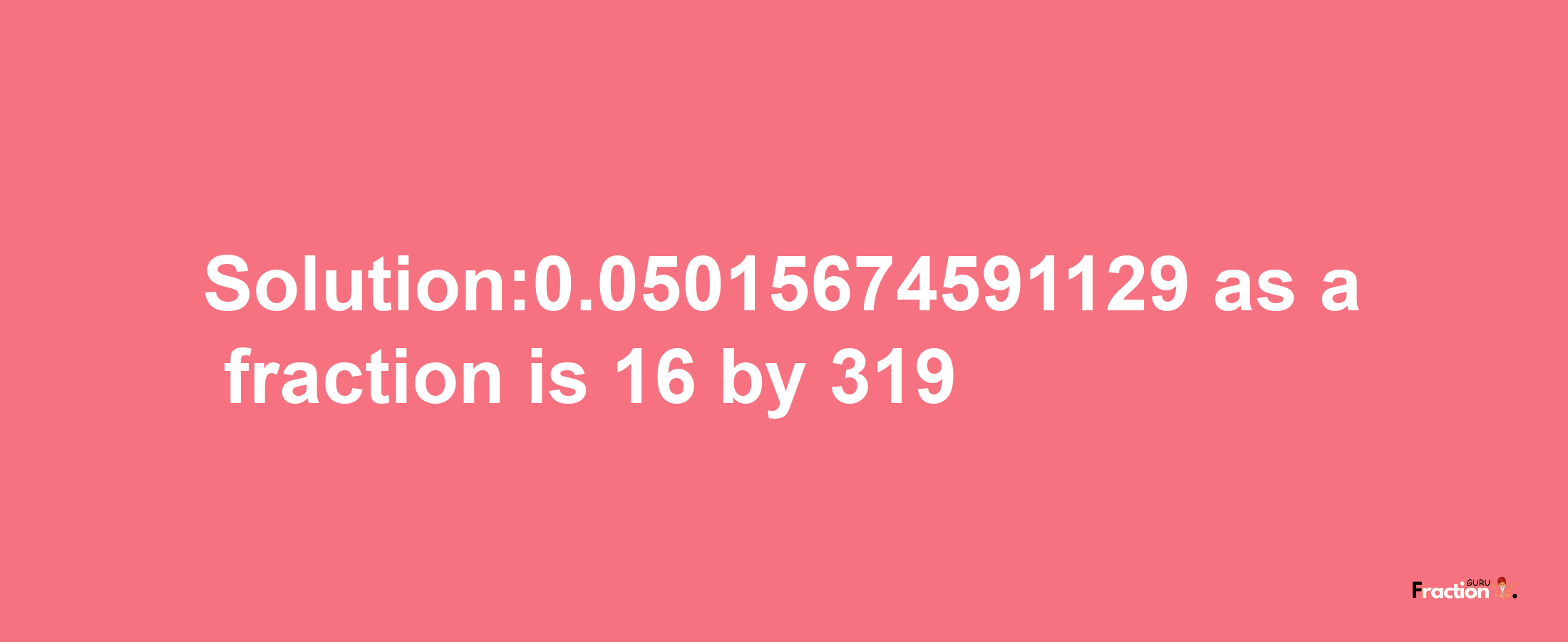 Solution:0.05015674591129 as a fraction is 16/319