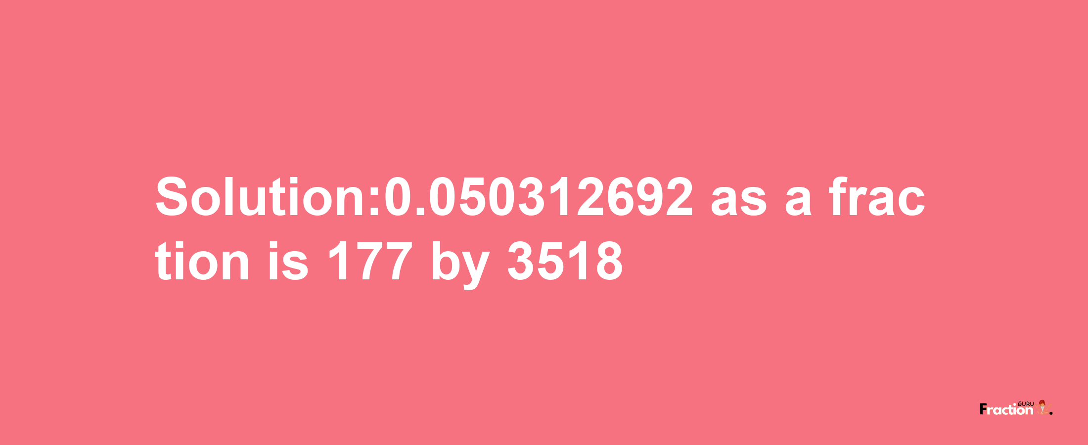 Solution:0.050312692 as a fraction is 177/3518