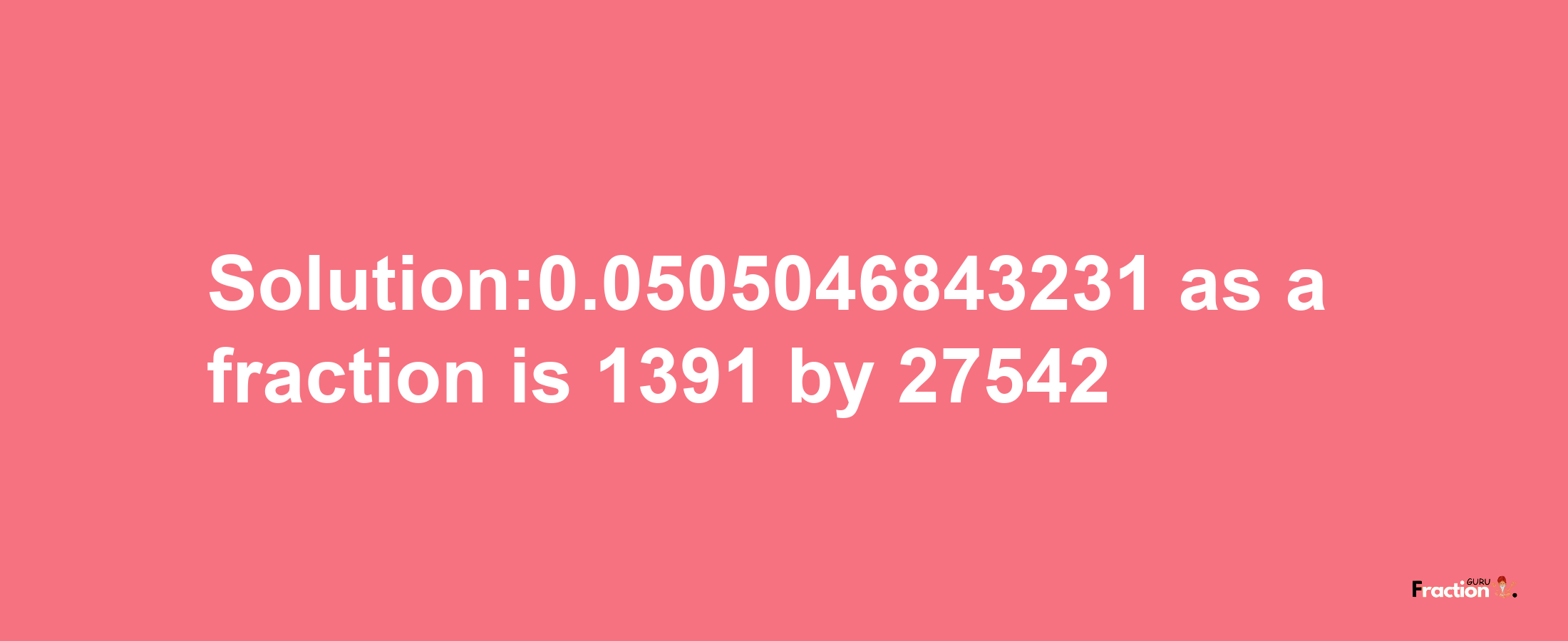 Solution:0.0505046843231 as a fraction is 1391/27542