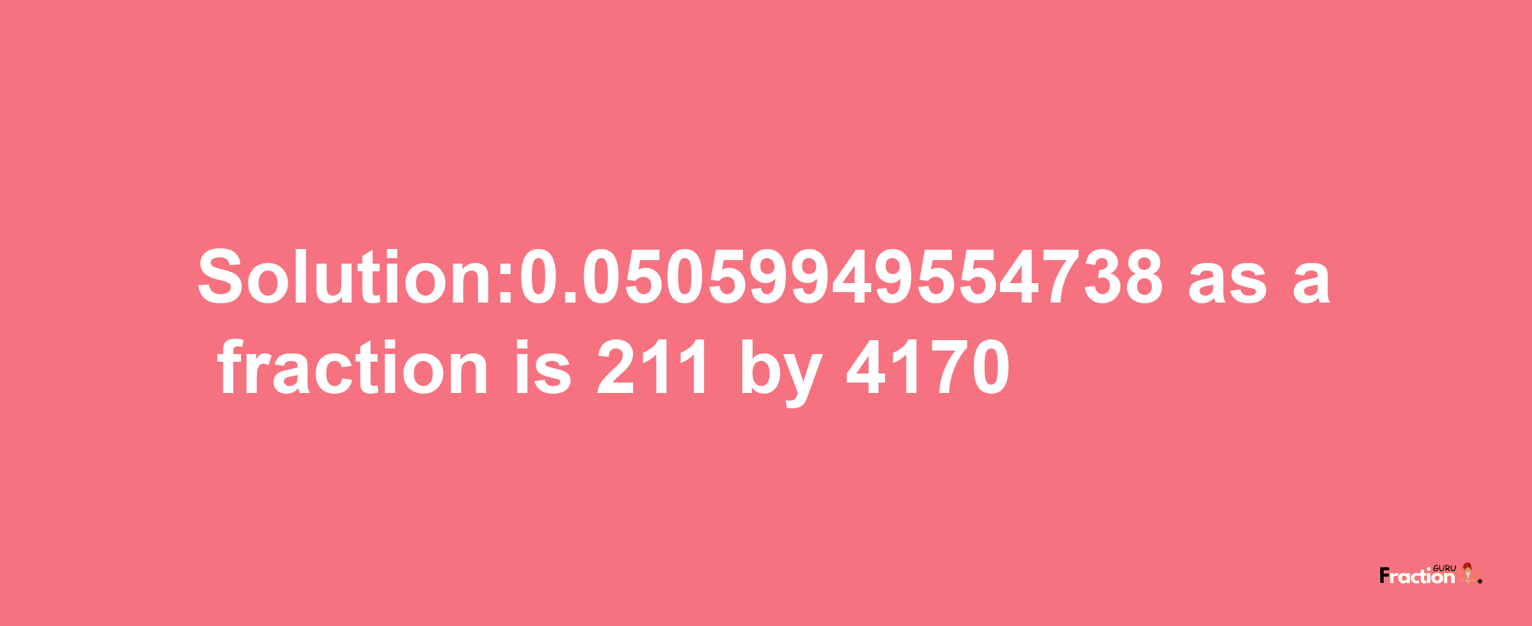 Solution:0.05059949554738 as a fraction is 211/4170