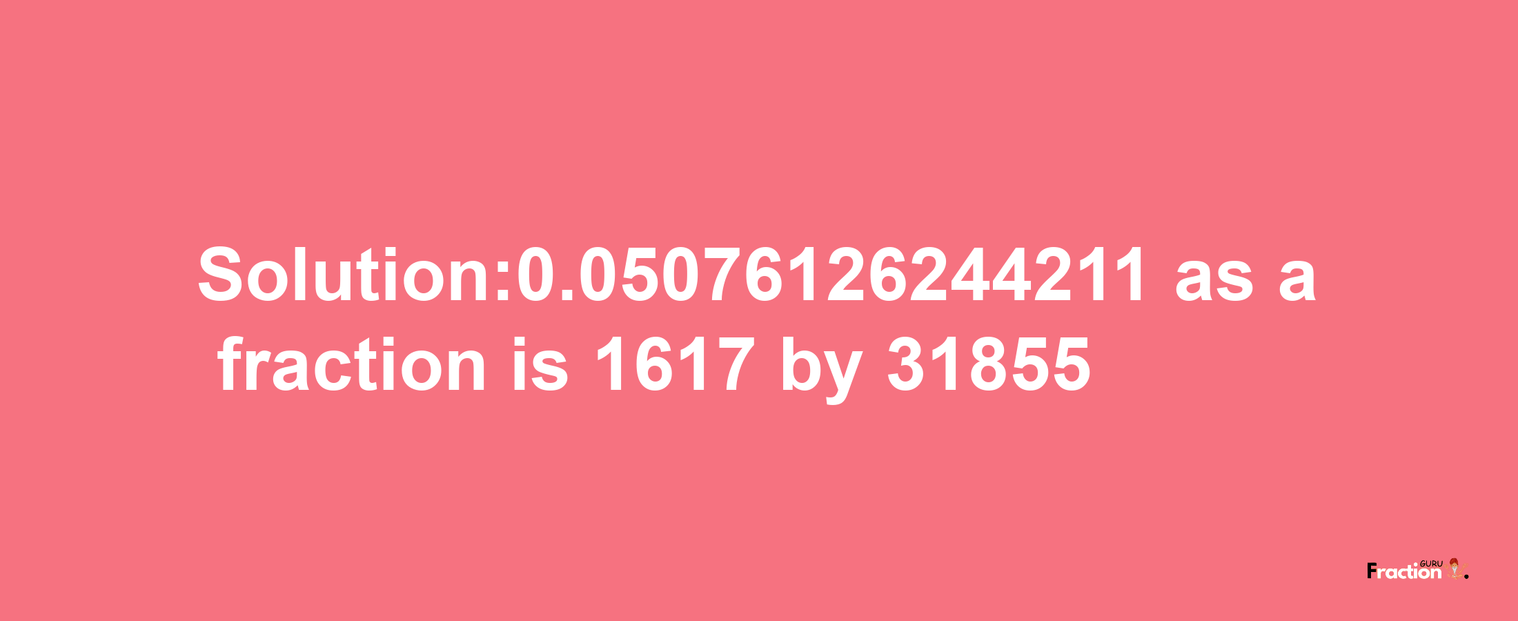 Solution:0.05076126244211 as a fraction is 1617/31855