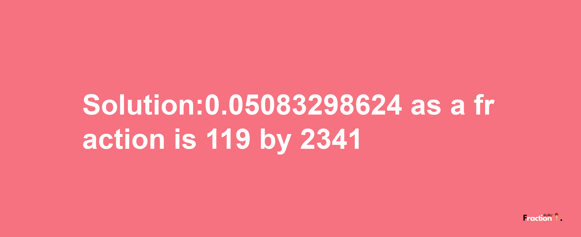 Solution:0.05083298624 as a fraction is 119/2341