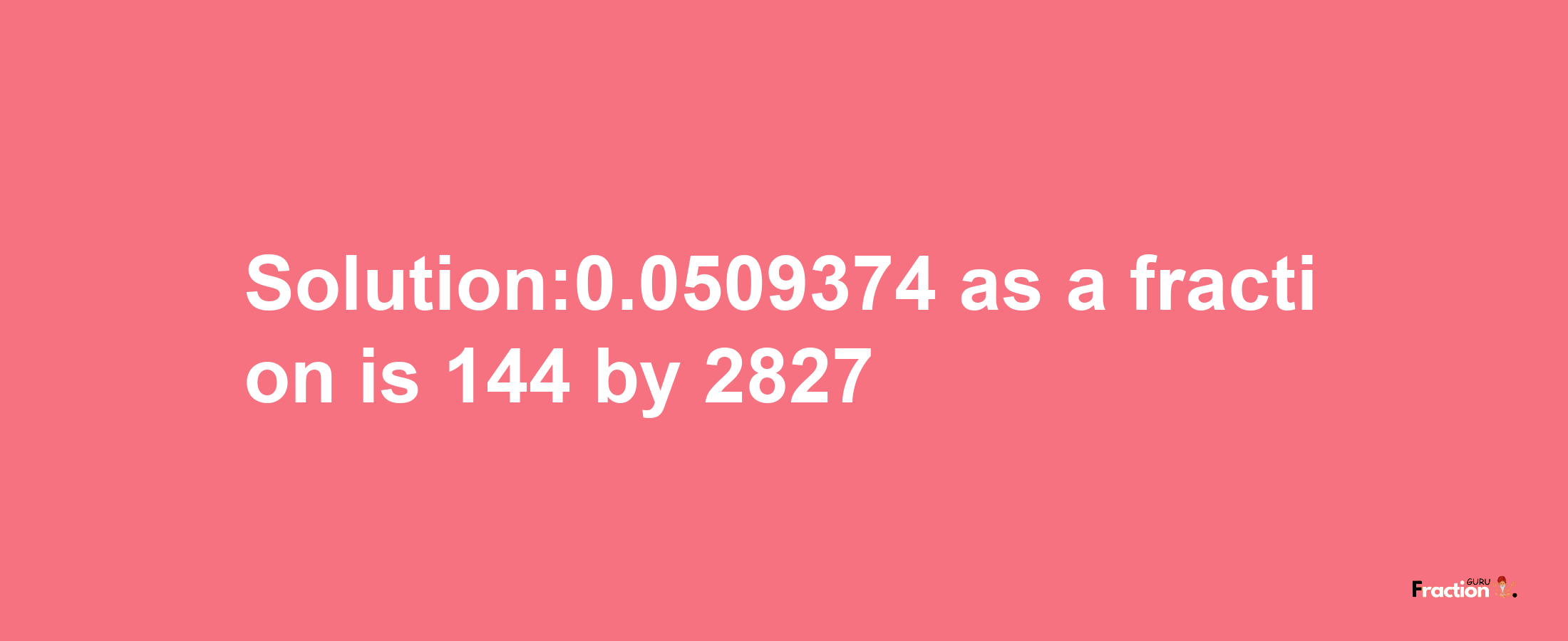 Solution:0.0509374 as a fraction is 144/2827