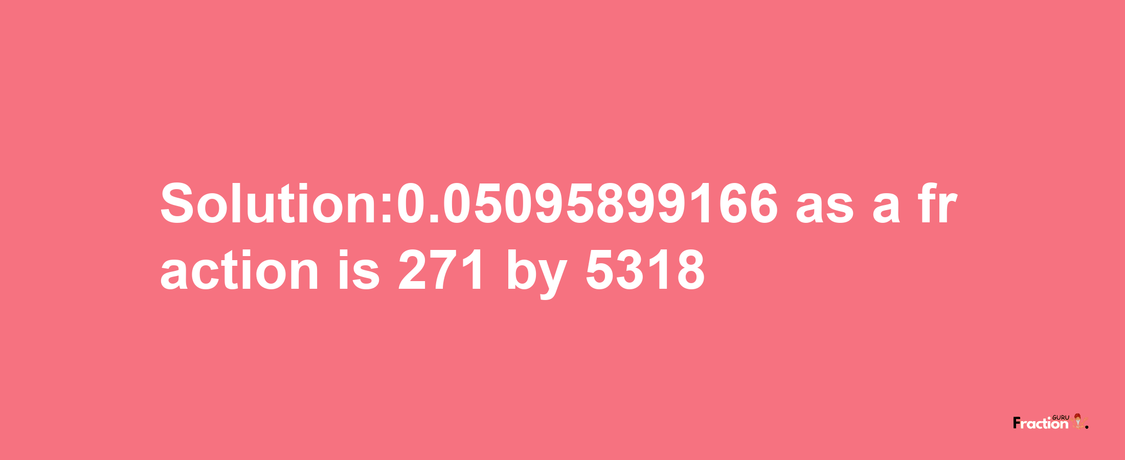 Solution:0.05095899166 as a fraction is 271/5318