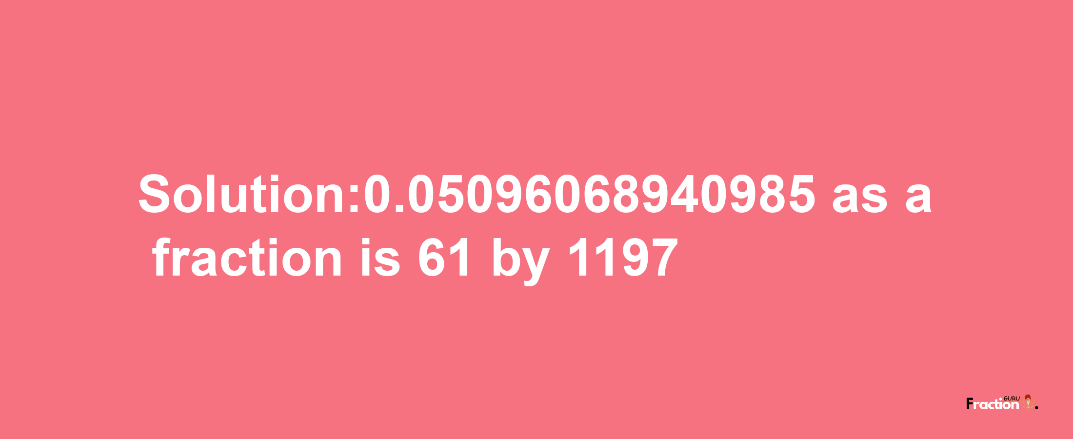 Solution:0.05096068940985 as a fraction is 61/1197