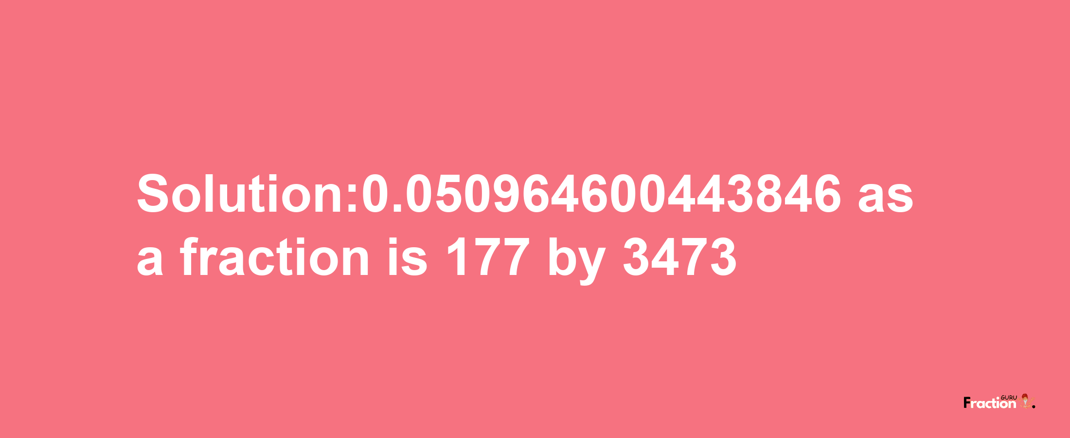 Solution:0.050964600443846 as a fraction is 177/3473