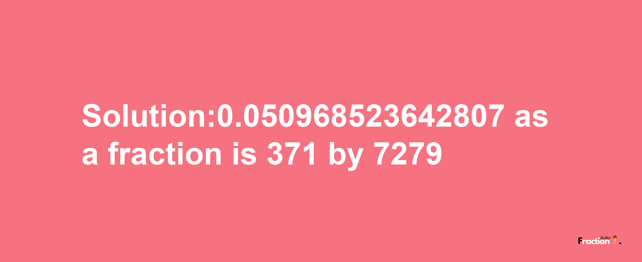 Solution:0.050968523642807 as a fraction is 371/7279