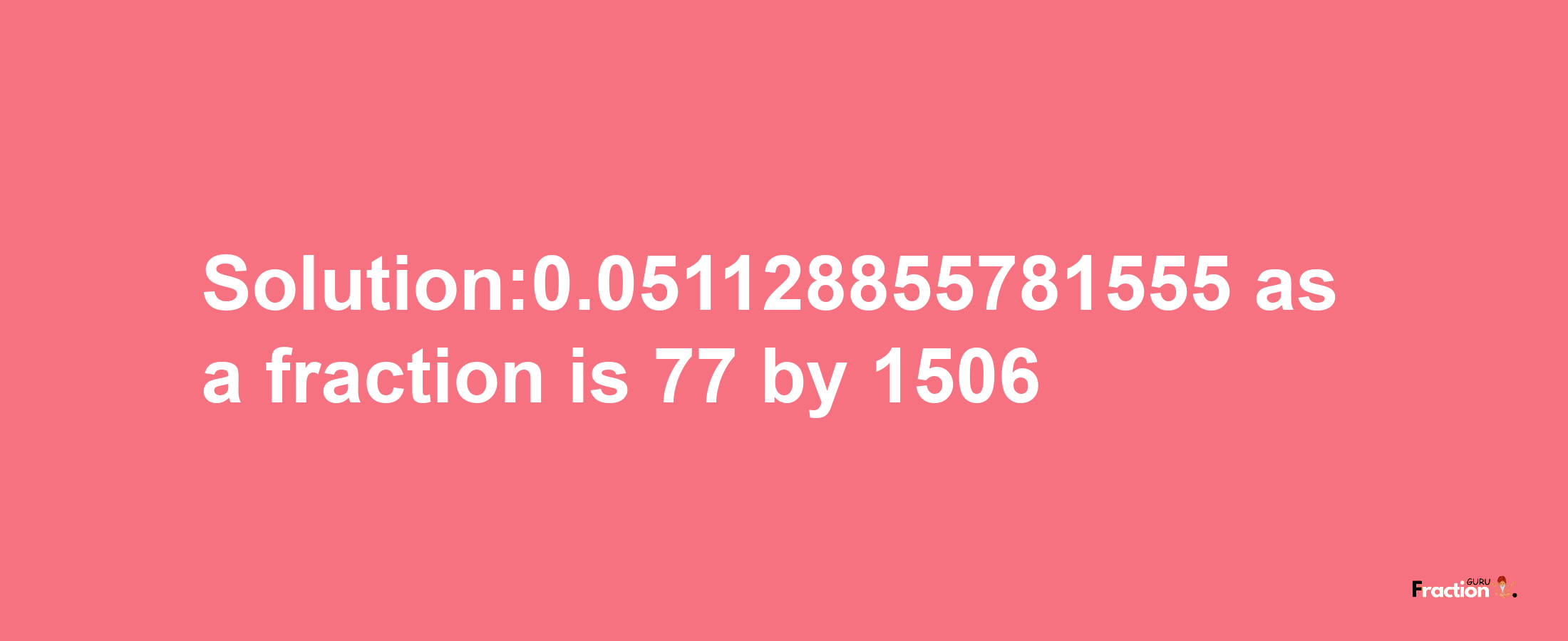 Solution:0.051128855781555 as a fraction is 77/1506