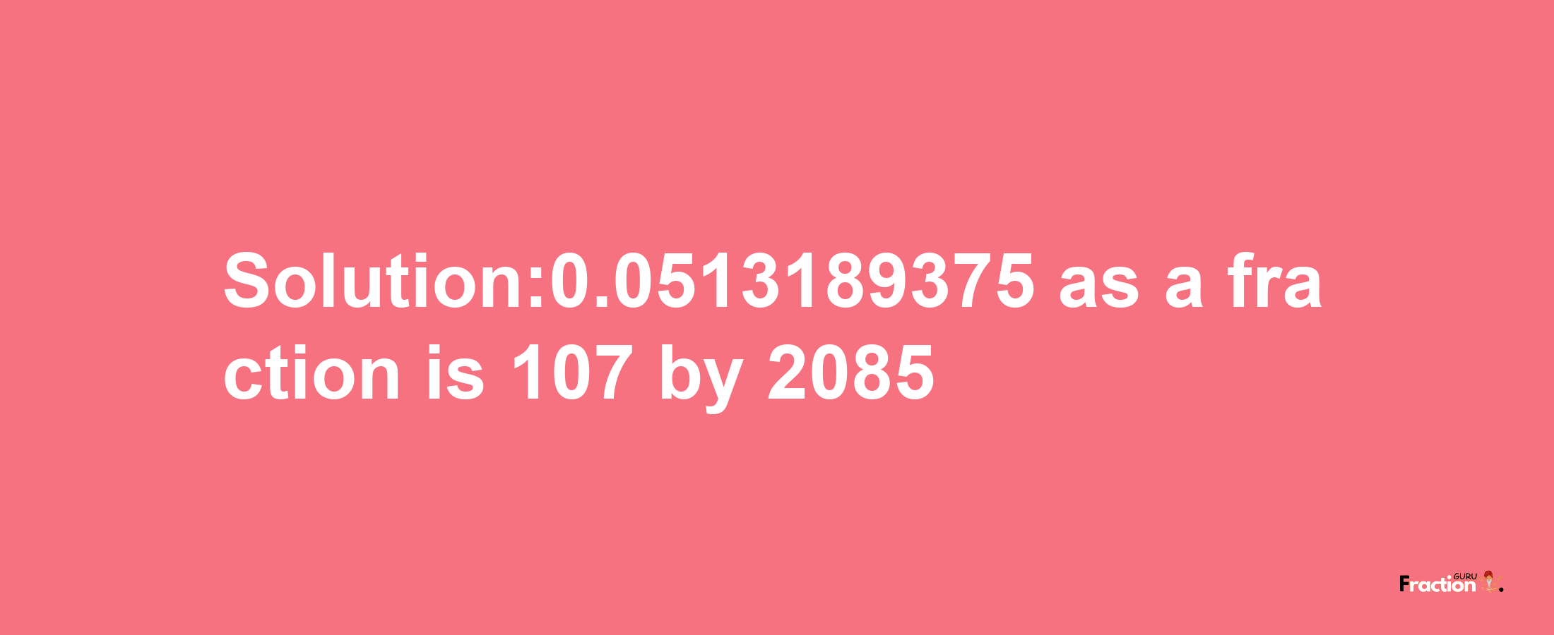 Solution:0.0513189375 as a fraction is 107/2085