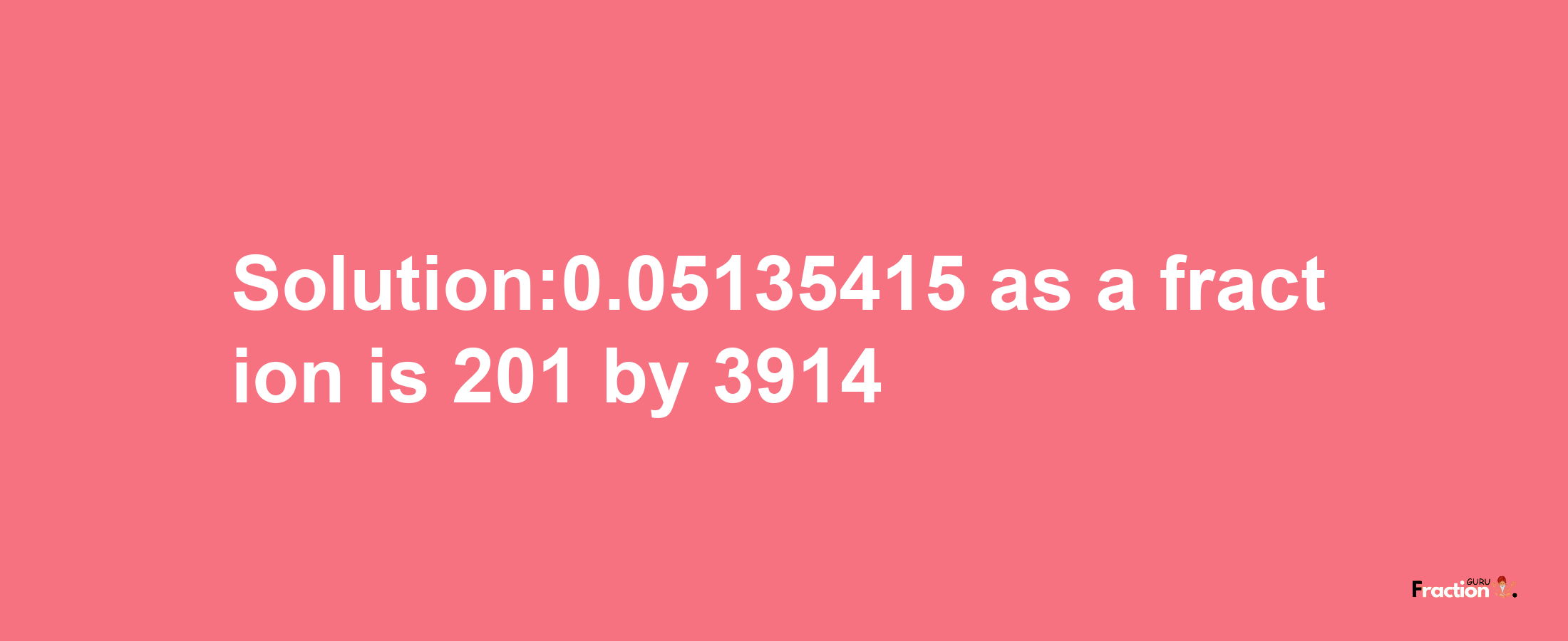 Solution:0.05135415 as a fraction is 201/3914