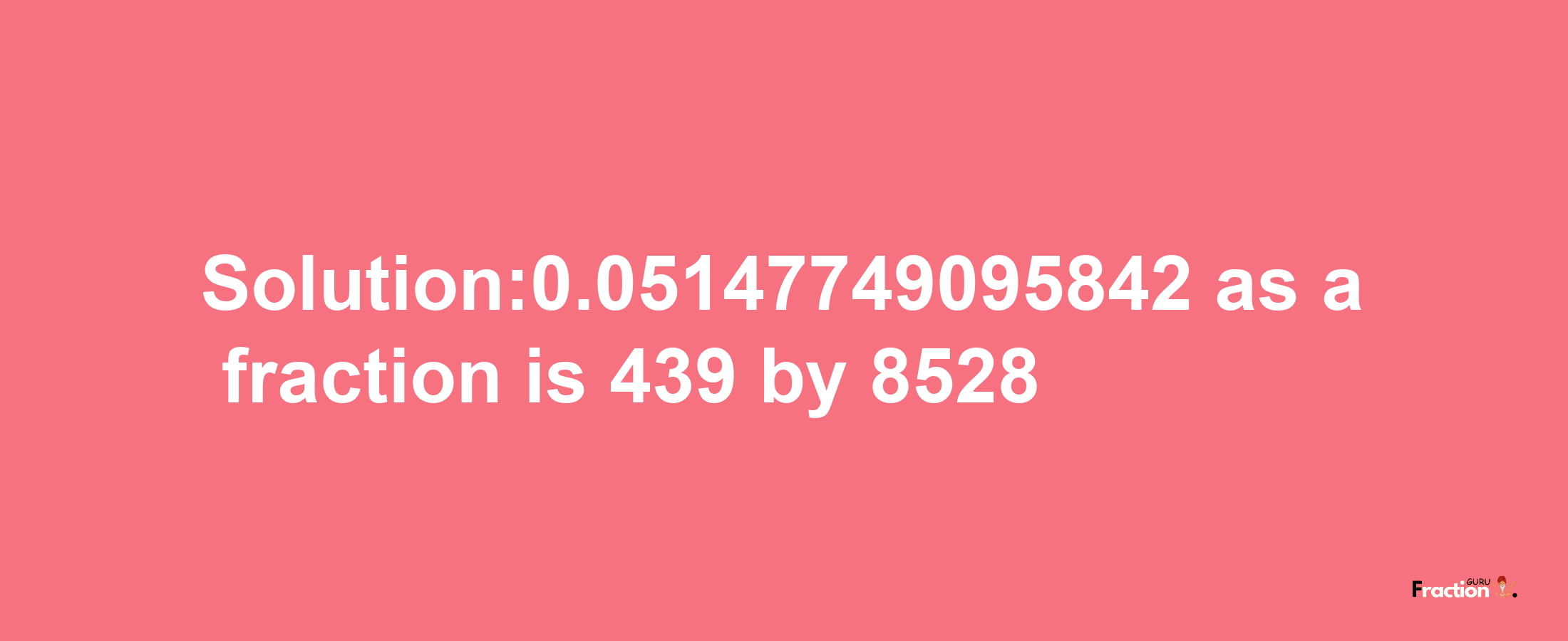 Solution:0.05147749095842 as a fraction is 439/8528