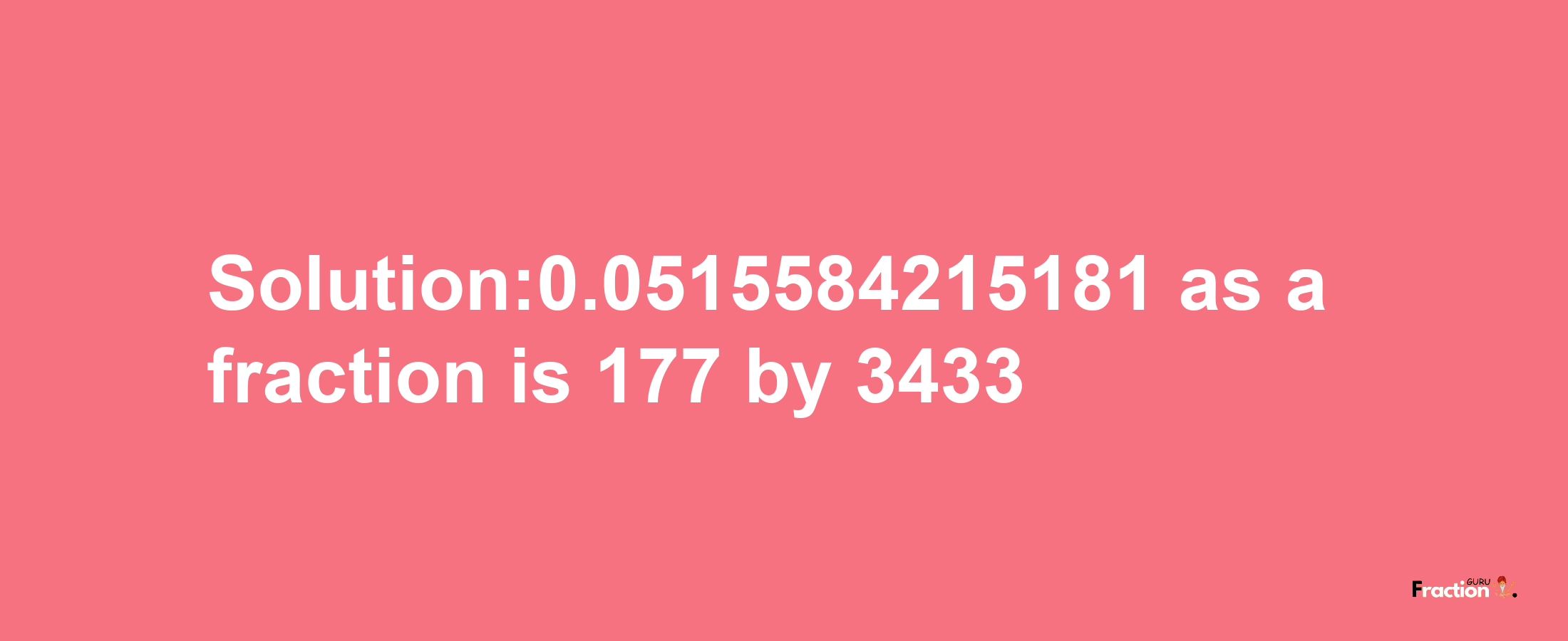 Solution:0.0515584215181 as a fraction is 177/3433