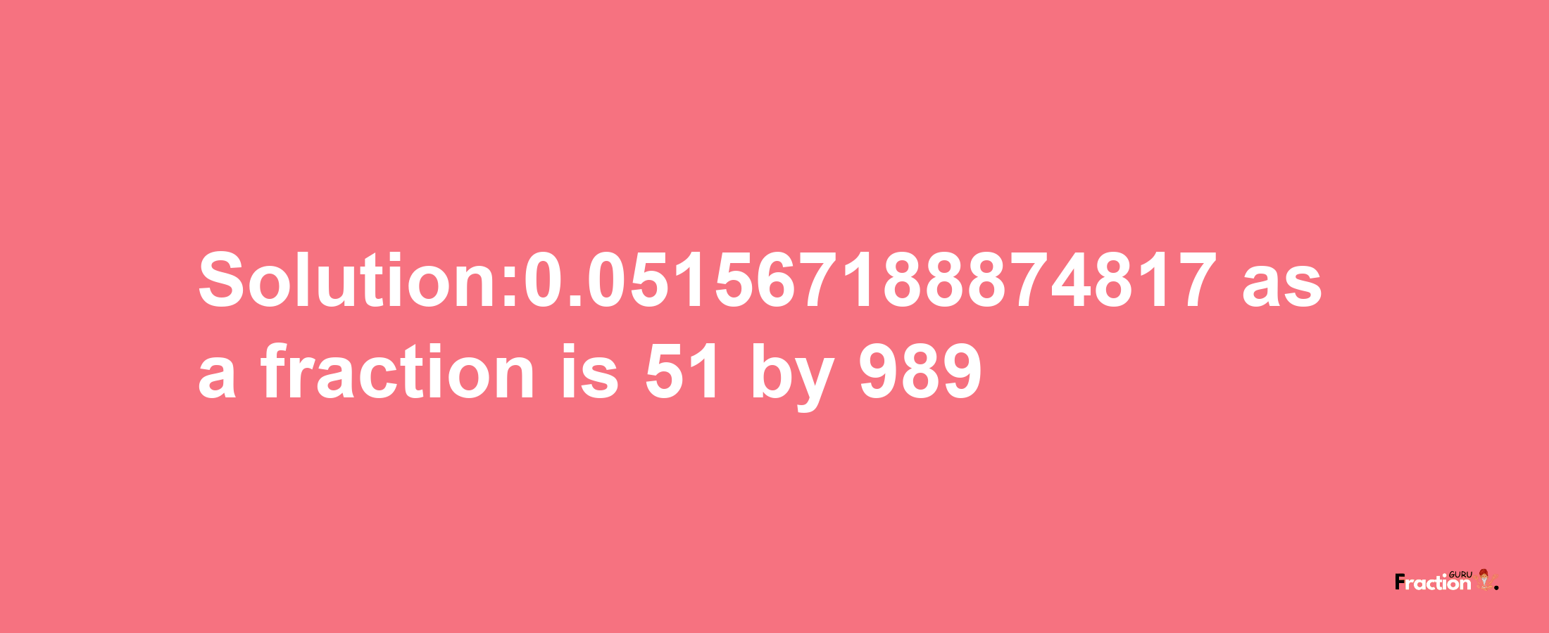 Solution:0.051567188874817 as a fraction is 51/989