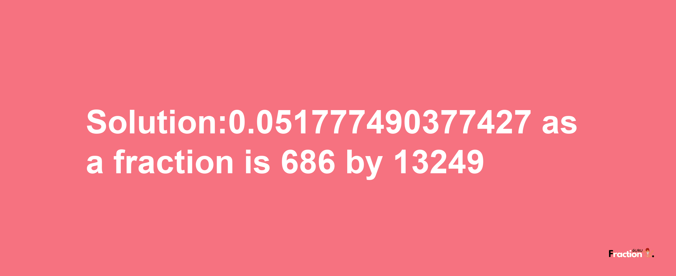 Solution:0.051777490377427 as a fraction is 686/13249