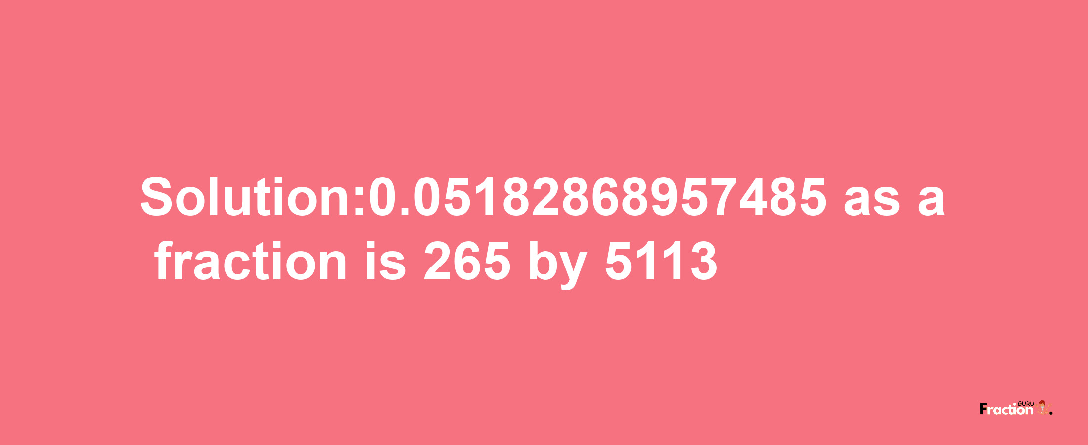 Solution:0.05182868957485 as a fraction is 265/5113