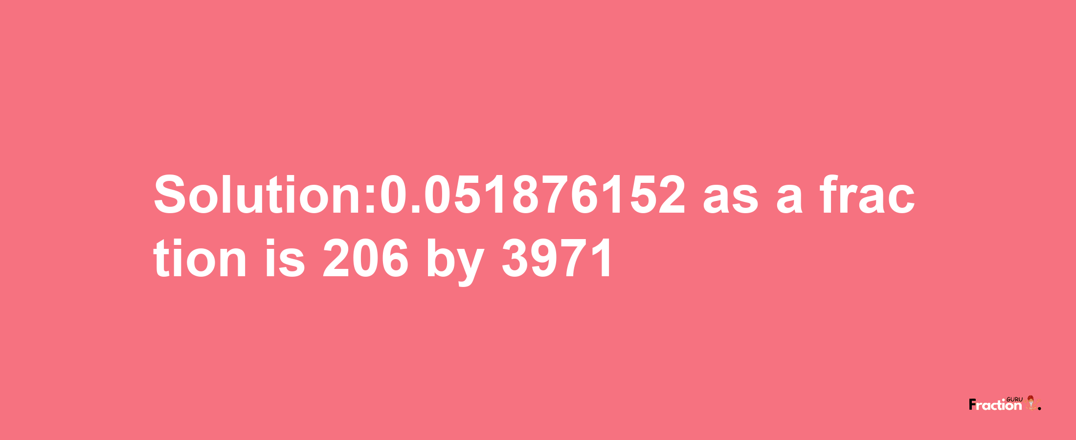 Solution:0.051876152 as a fraction is 206/3971