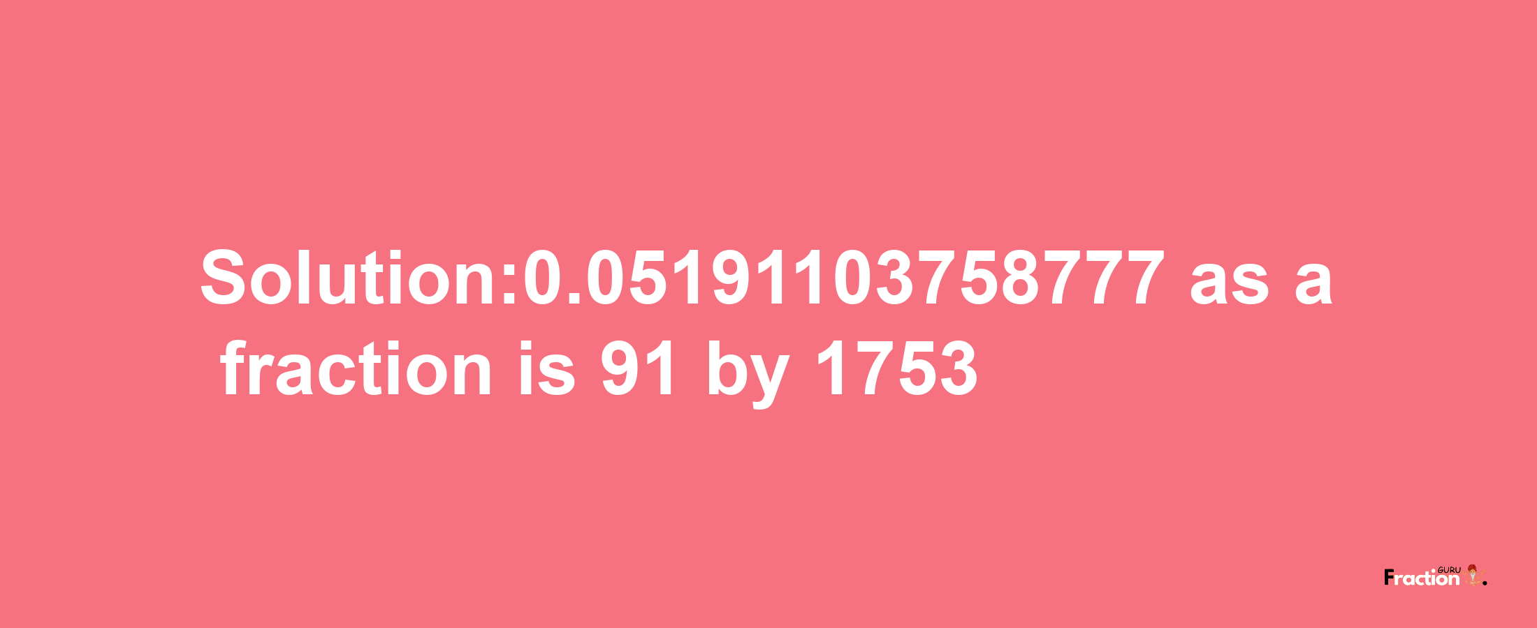 Solution:0.05191103758777 as a fraction is 91/1753