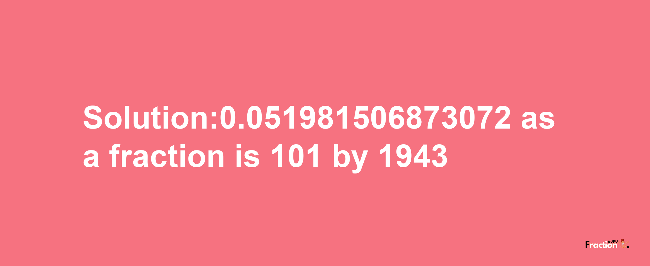 Solution:0.051981506873072 as a fraction is 101/1943