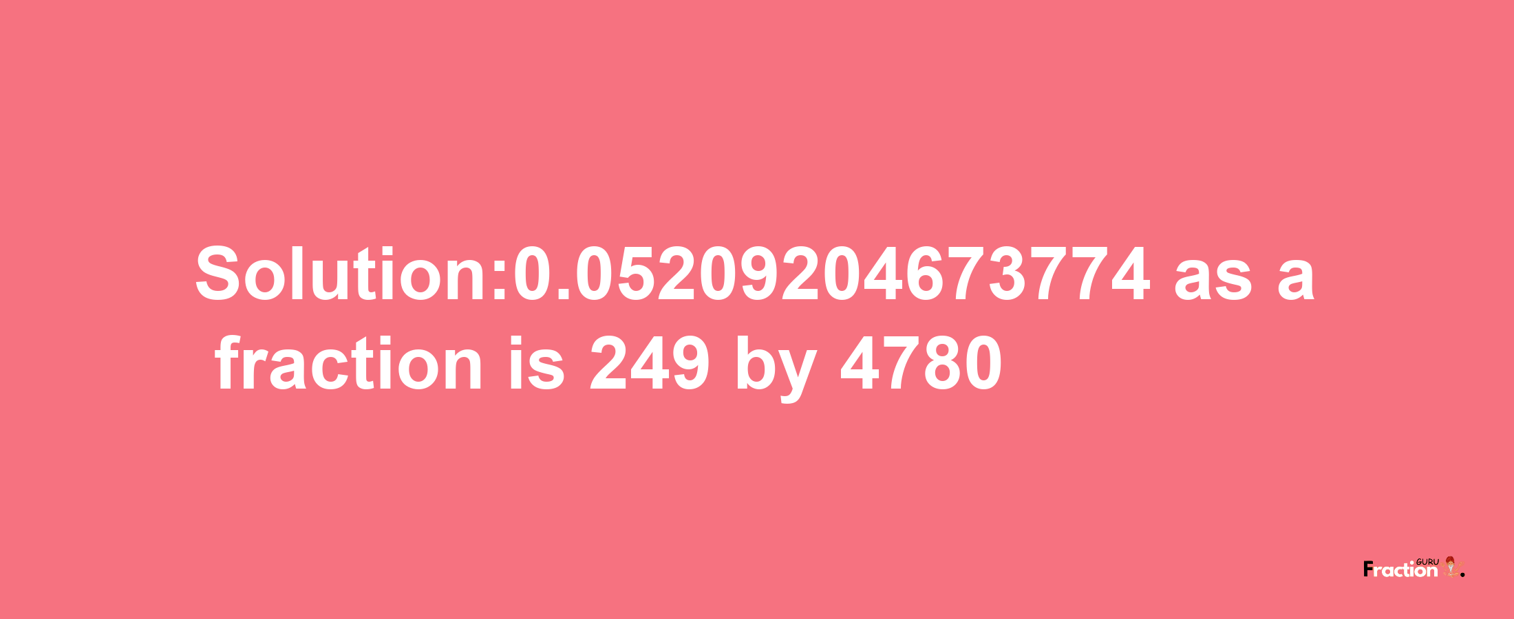 Solution:0.05209204673774 as a fraction is 249/4780