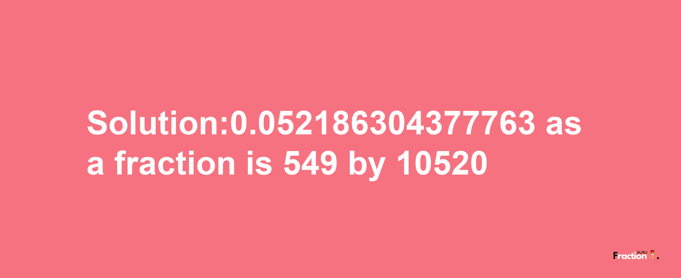 Solution:0.052186304377763 as a fraction is 549/10520