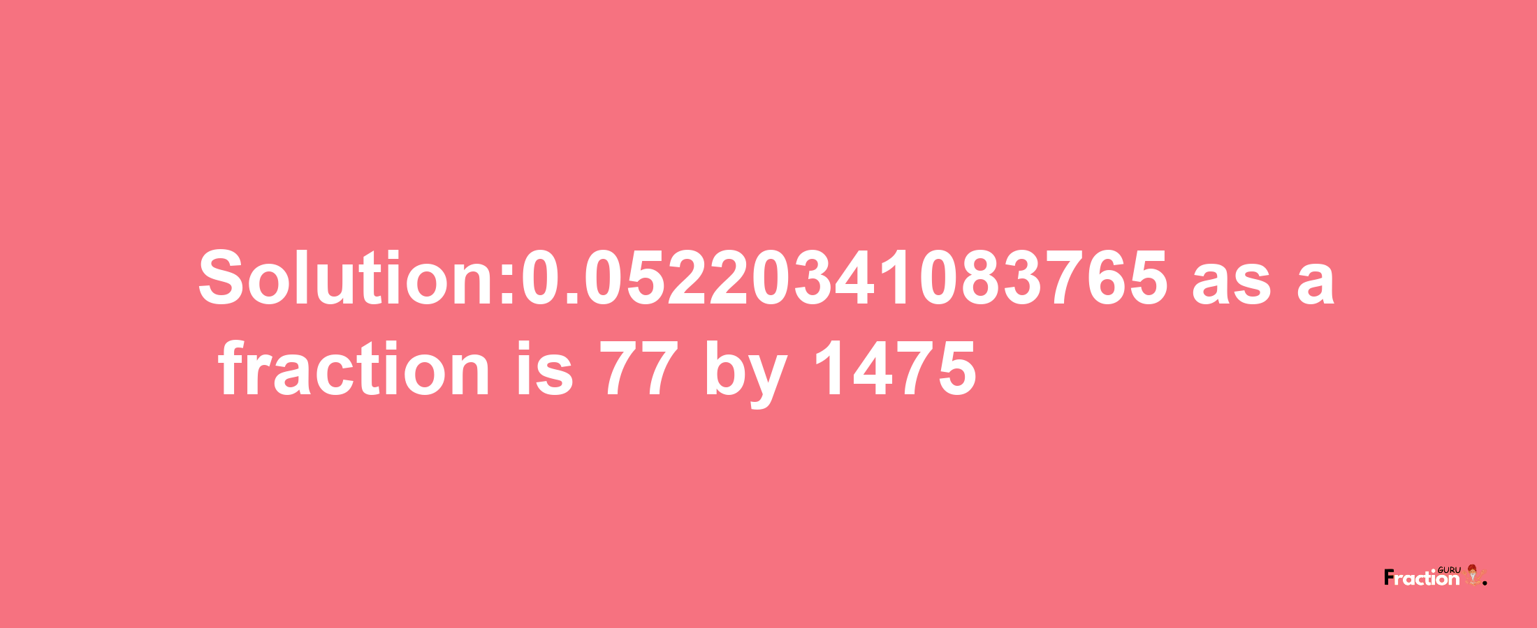 Solution:0.05220341083765 as a fraction is 77/1475