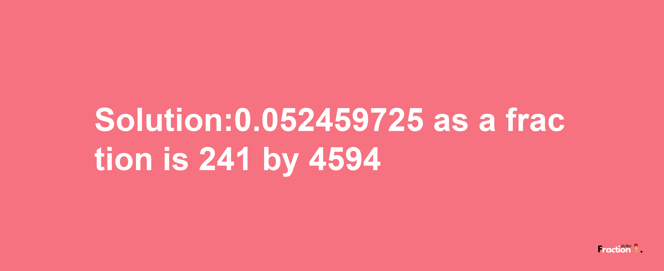 Solution:0.052459725 as a fraction is 241/4594