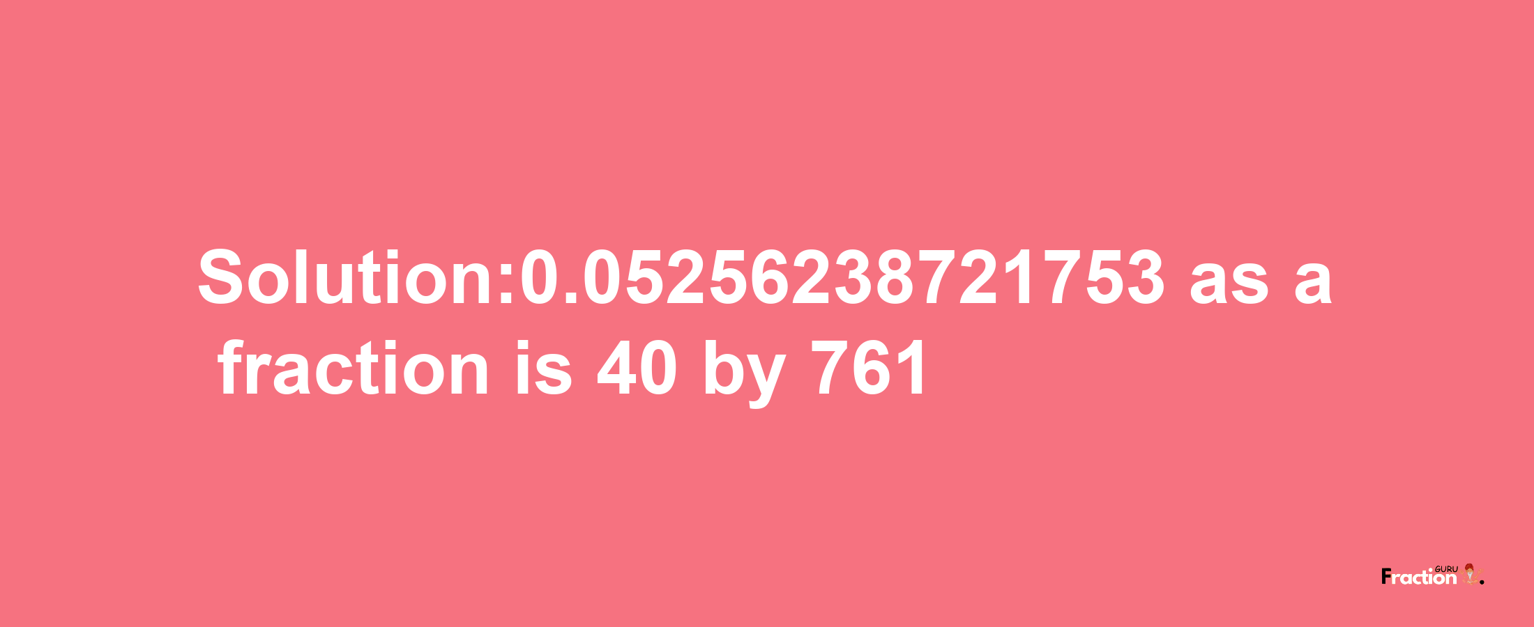 Solution:0.05256238721753 as a fraction is 40/761