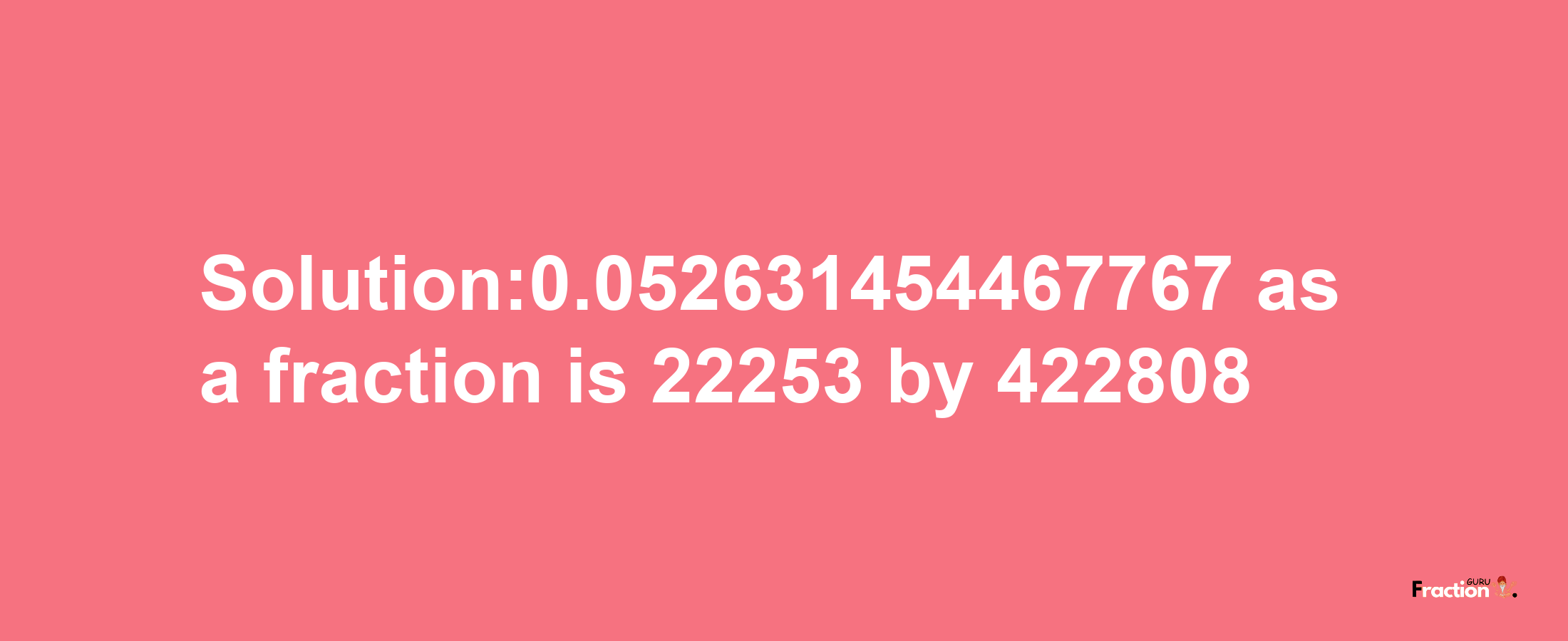 Solution:0.052631454467767 as a fraction is 22253/422808