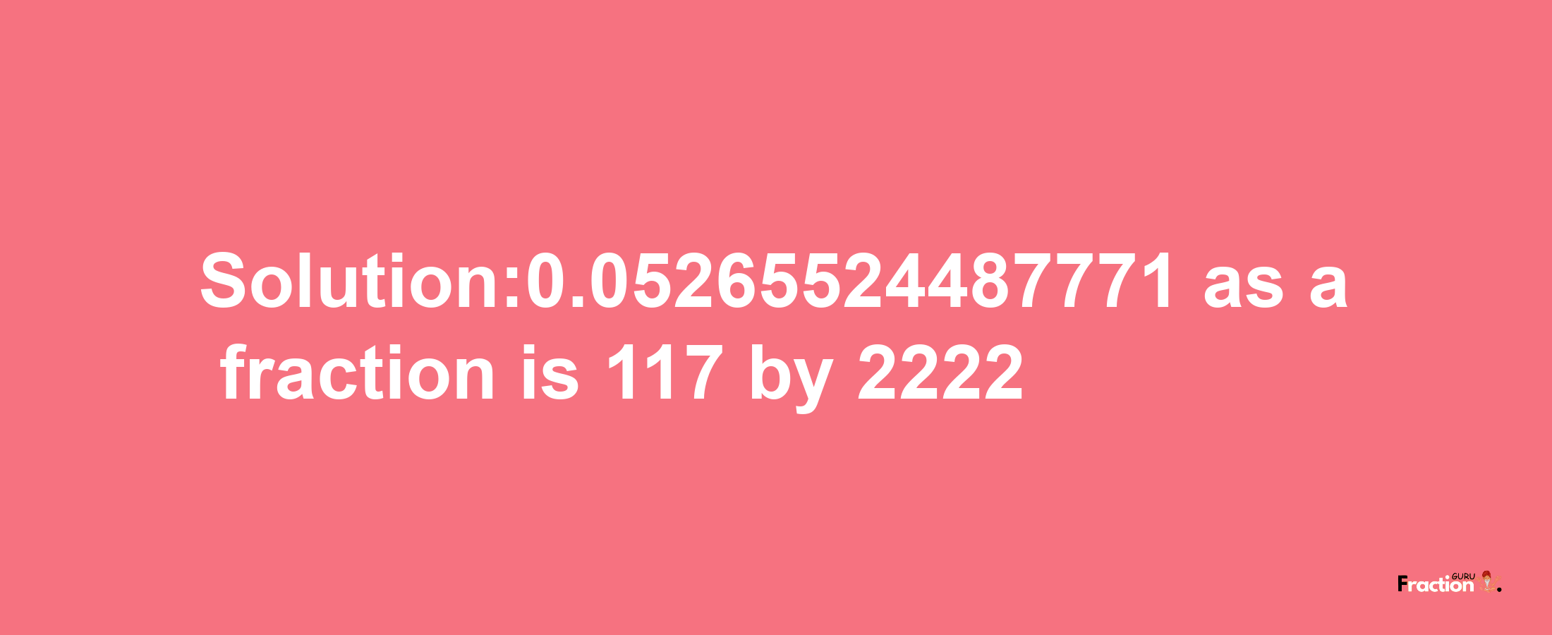 Solution:0.05265524487771 as a fraction is 117/2222