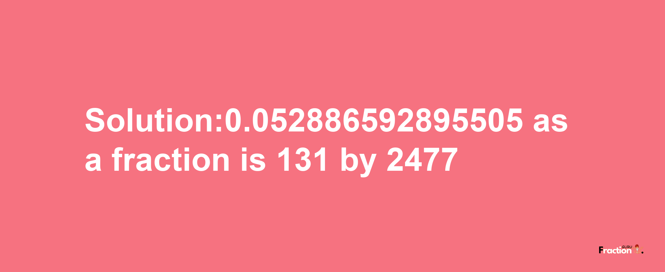 Solution:0.052886592895505 as a fraction is 131/2477