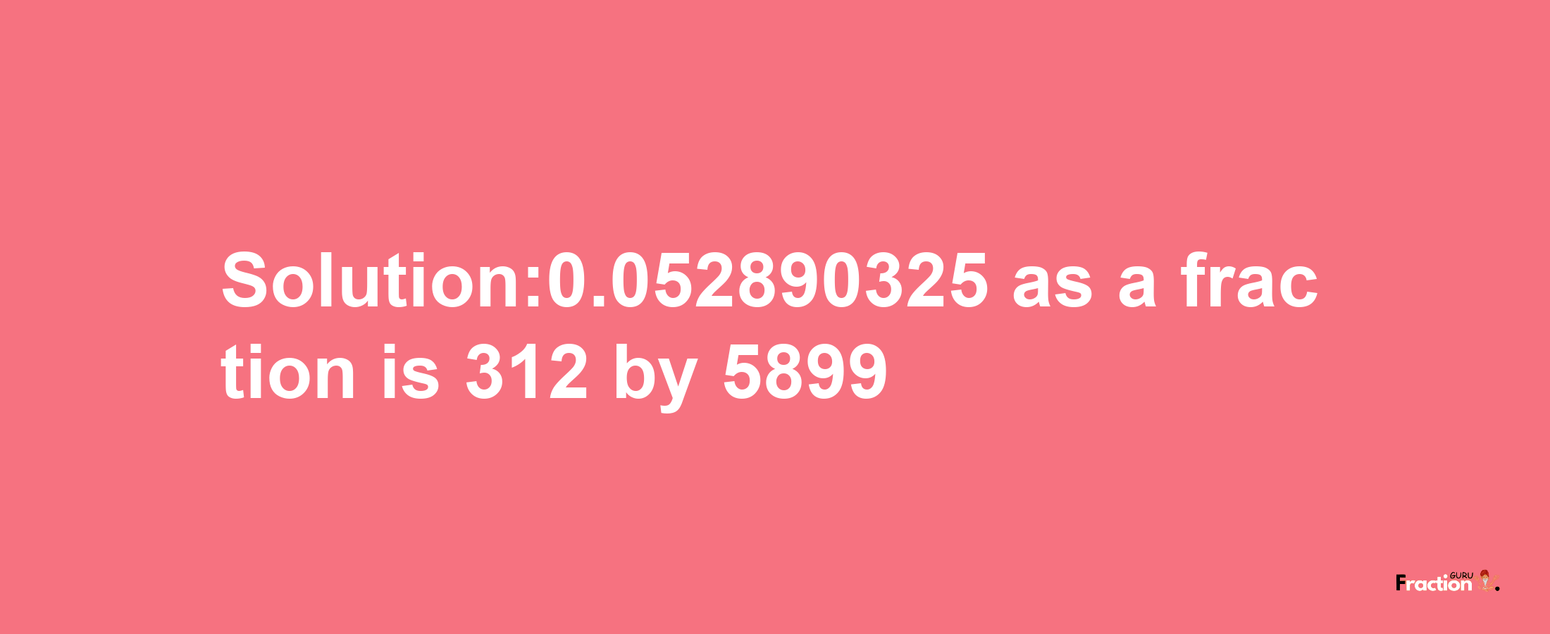 Solution:0.052890325 as a fraction is 312/5899