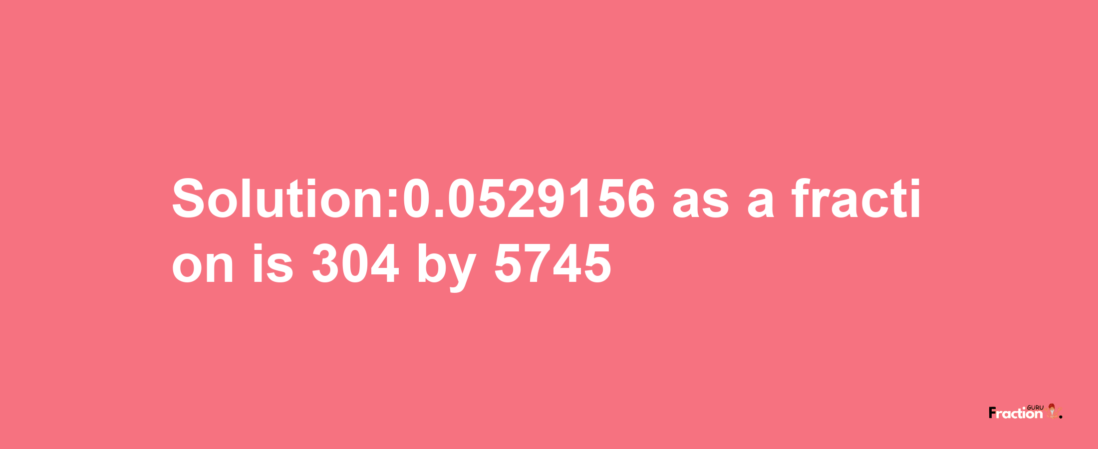 Solution:0.0529156 as a fraction is 304/5745