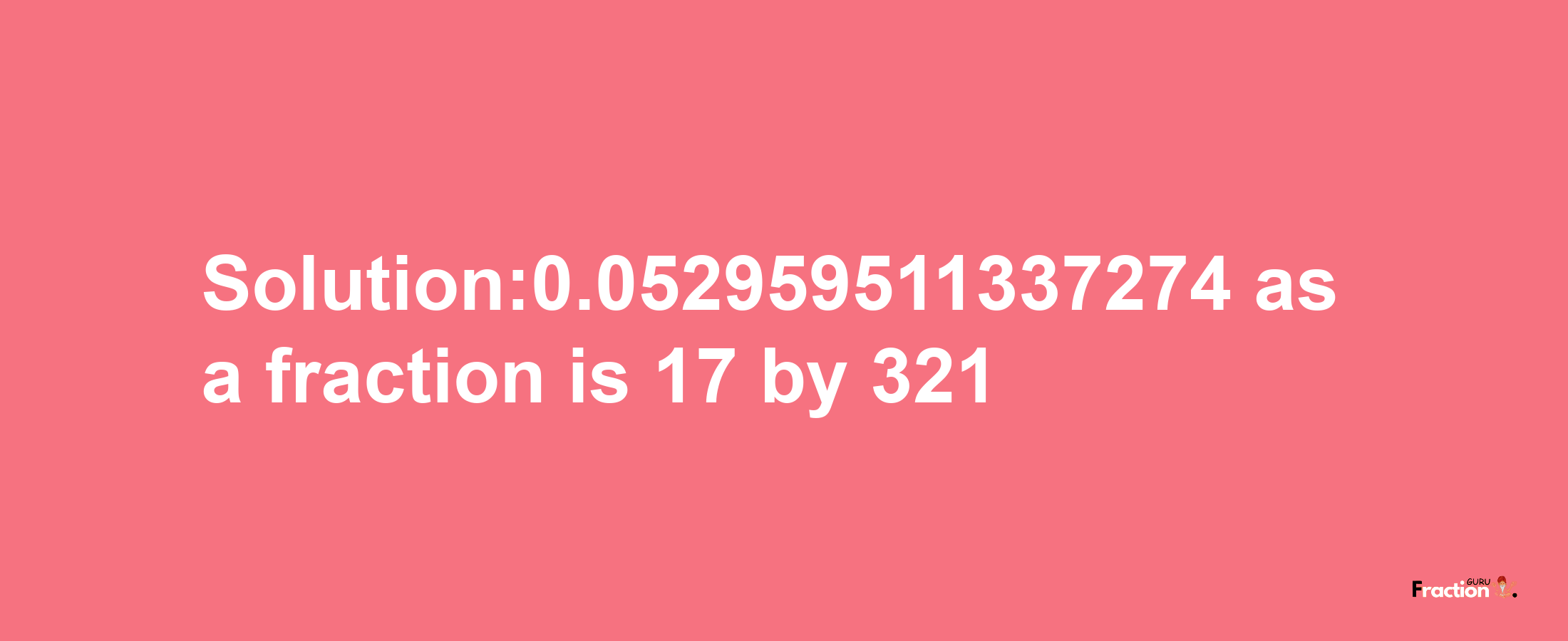 Solution:0.052959511337274 as a fraction is 17/321