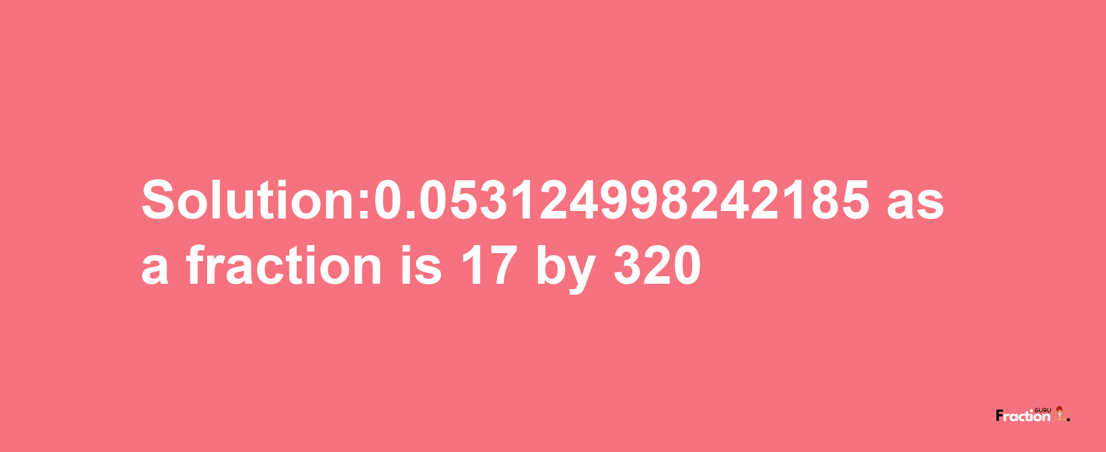 Solution:0.053124998242185 as a fraction is 17/320