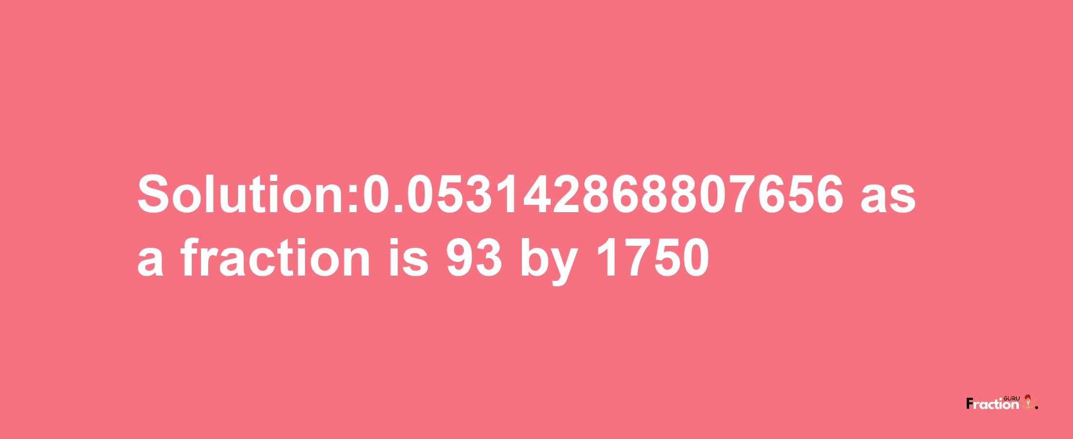 Solution:0.053142868807656 as a fraction is 93/1750