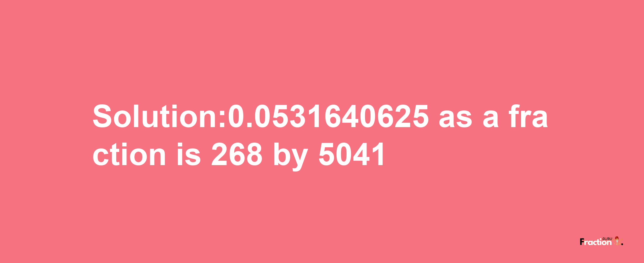 Solution:0.0531640625 as a fraction is 268/5041